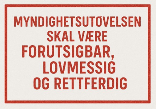 Myndighetsutøvelsen skal være forutsigbar, lovmessig og rettferdig